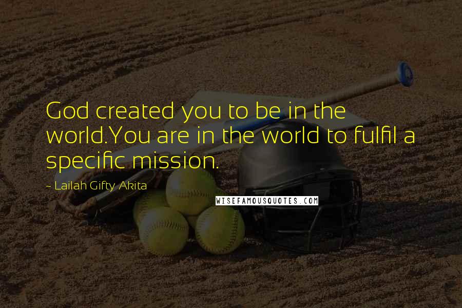 Lailah Gifty Akita Quotes: God created you to be in the world.You are in the world to fulfil a specific mission.