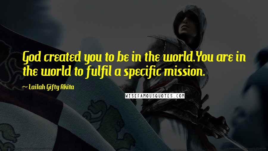 Lailah Gifty Akita Quotes: God created you to be in the world.You are in the world to fulfil a specific mission.