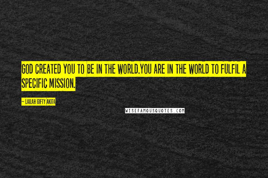 Lailah Gifty Akita Quotes: God created you to be in the world.You are in the world to fulfil a specific mission.
