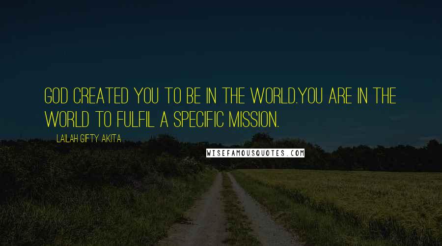 Lailah Gifty Akita Quotes: God created you to be in the world.You are in the world to fulfil a specific mission.