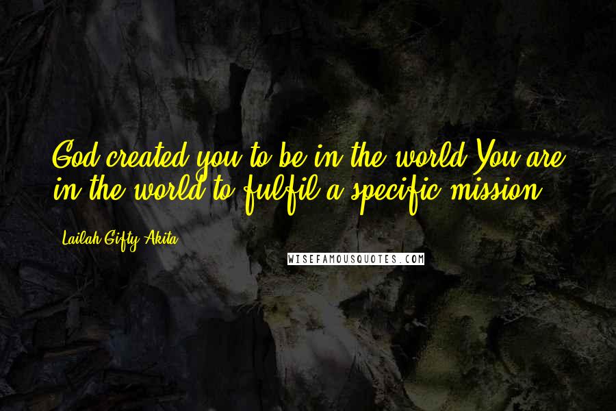 Lailah Gifty Akita Quotes: God created you to be in the world.You are in the world to fulfil a specific mission.