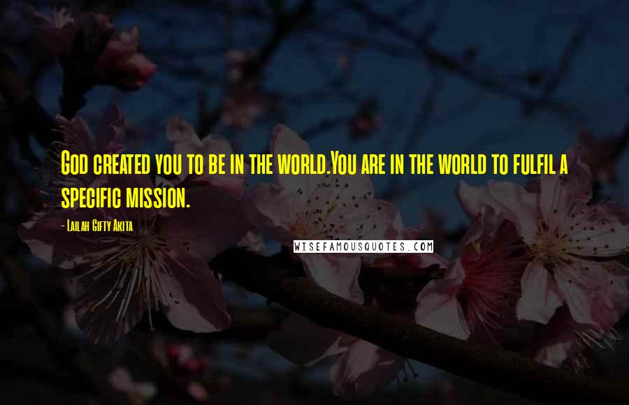 Lailah Gifty Akita Quotes: God created you to be in the world.You are in the world to fulfil a specific mission.