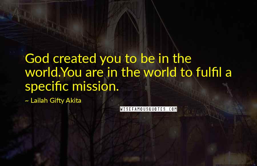 Lailah Gifty Akita Quotes: God created you to be in the world.You are in the world to fulfil a specific mission.