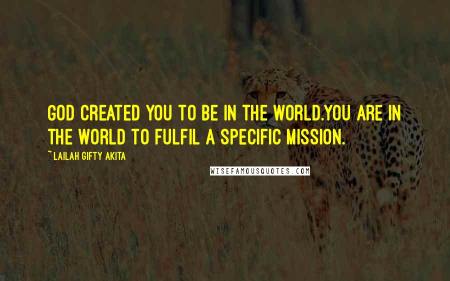 Lailah Gifty Akita Quotes: God created you to be in the world.You are in the world to fulfil a specific mission.