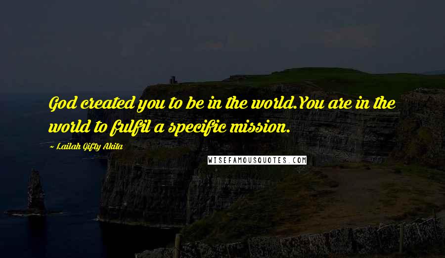 Lailah Gifty Akita Quotes: God created you to be in the world.You are in the world to fulfil a specific mission.
