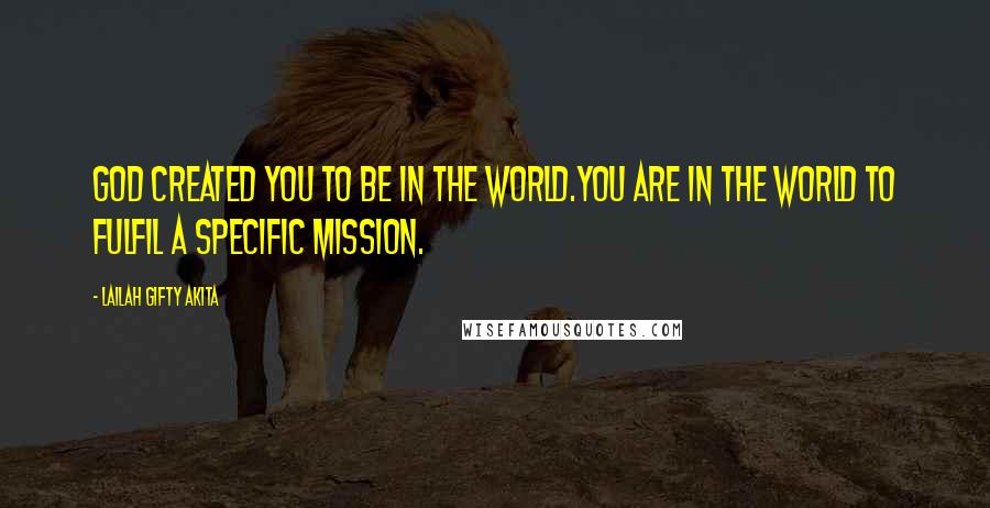 Lailah Gifty Akita Quotes: God created you to be in the world.You are in the world to fulfil a specific mission.