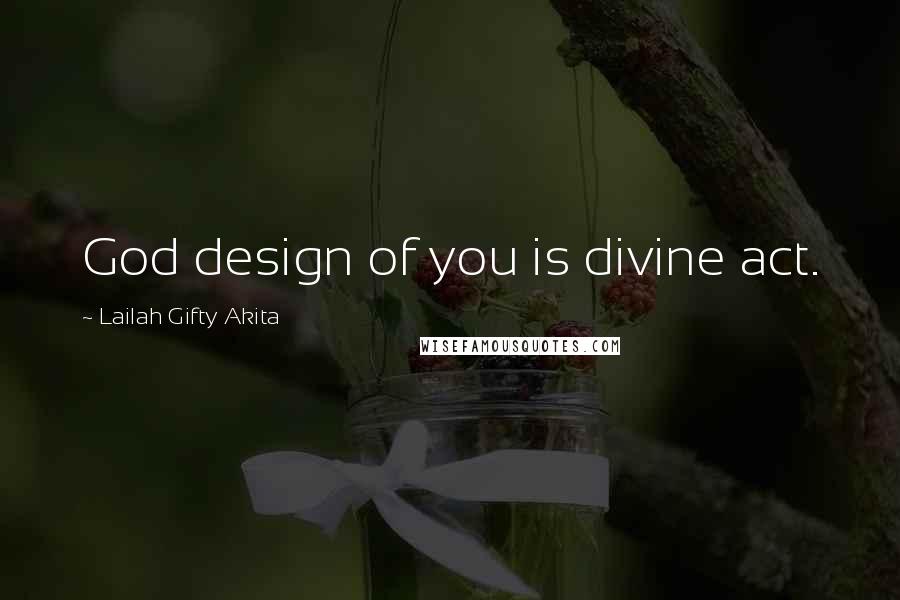 Lailah Gifty Akita Quotes: God design of you is divine act.