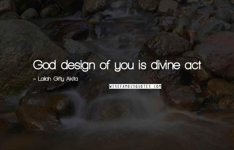 Lailah Gifty Akita Quotes: God design of you is divine act.