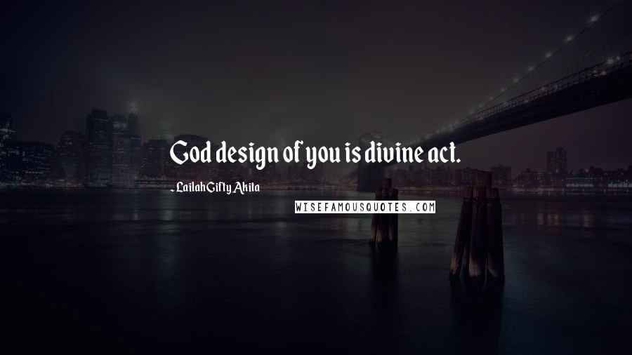 Lailah Gifty Akita Quotes: God design of you is divine act.