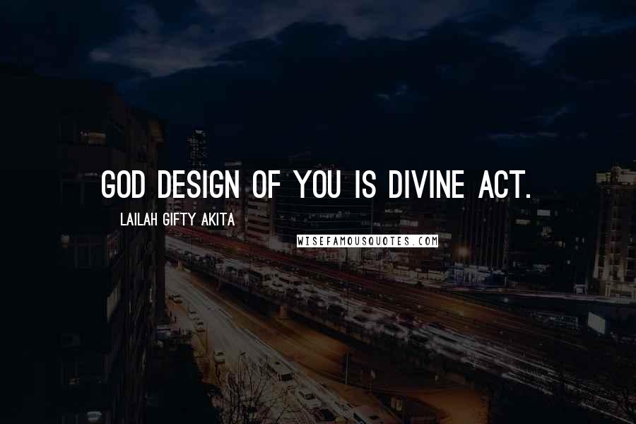 Lailah Gifty Akita Quotes: God design of you is divine act.