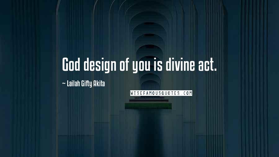 Lailah Gifty Akita Quotes: God design of you is divine act.