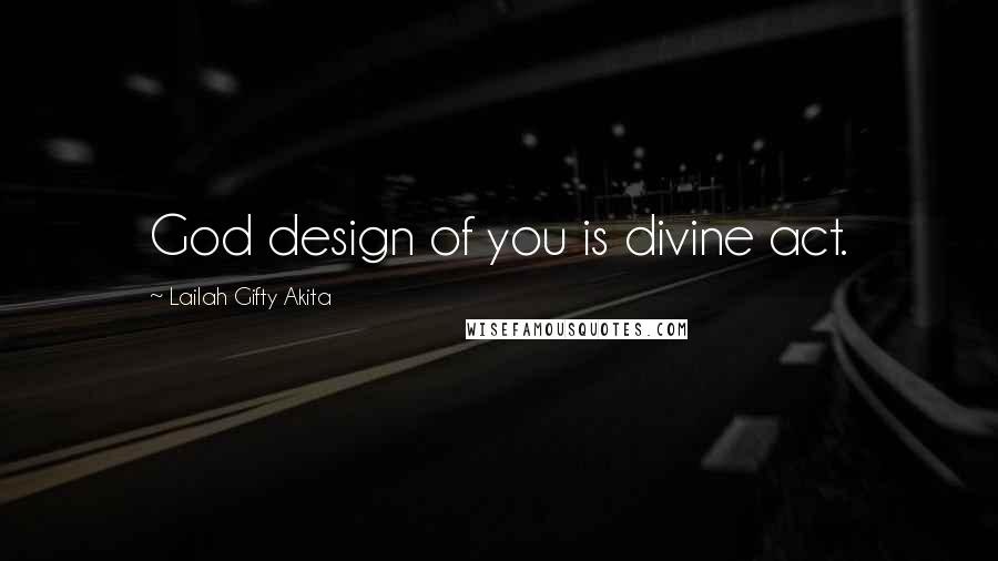 Lailah Gifty Akita Quotes: God design of you is divine act.