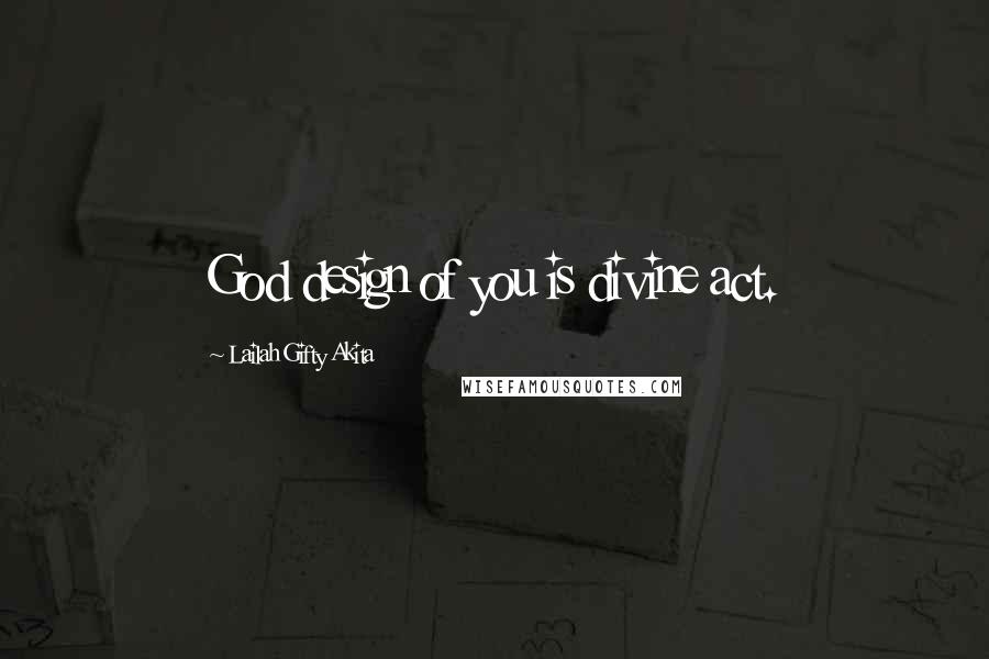 Lailah Gifty Akita Quotes: God design of you is divine act.