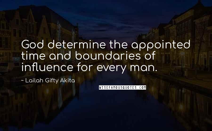 Lailah Gifty Akita Quotes: God determine the appointed time and boundaries of influence for every man.