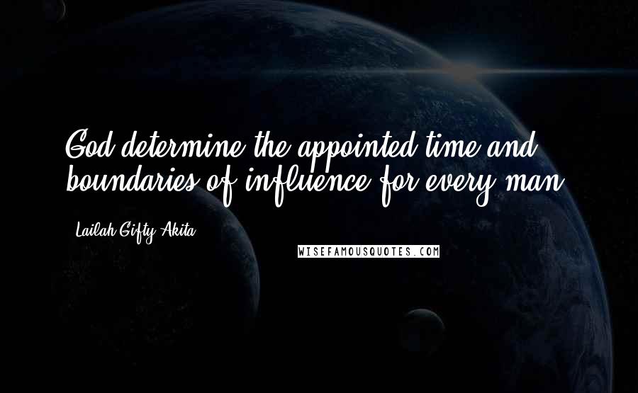 Lailah Gifty Akita Quotes: God determine the appointed time and boundaries of influence for every man.