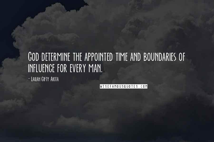 Lailah Gifty Akita Quotes: God determine the appointed time and boundaries of influence for every man.