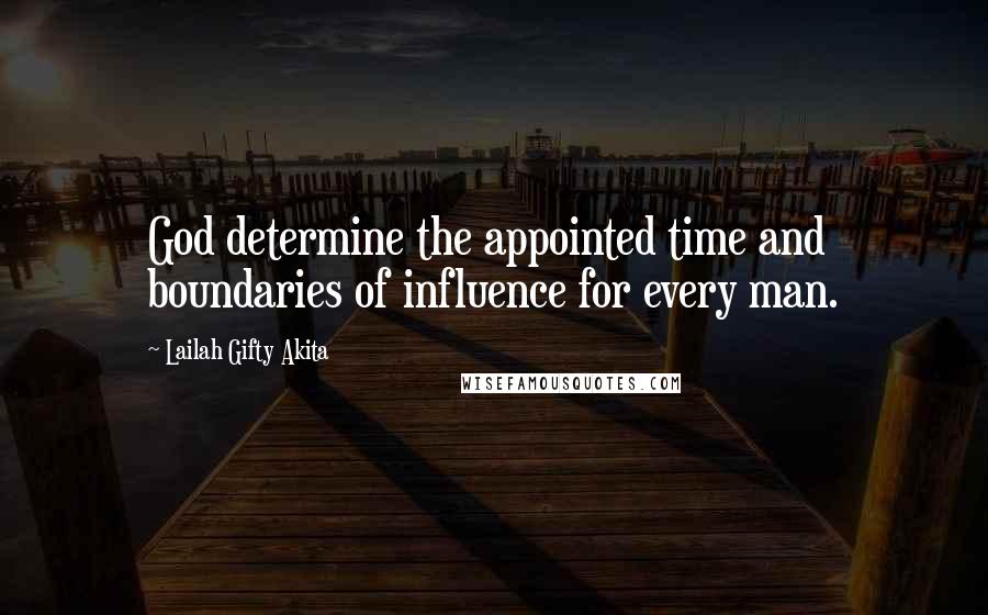 Lailah Gifty Akita Quotes: God determine the appointed time and boundaries of influence for every man.
