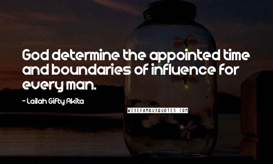 Lailah Gifty Akita Quotes: God determine the appointed time and boundaries of influence for every man.