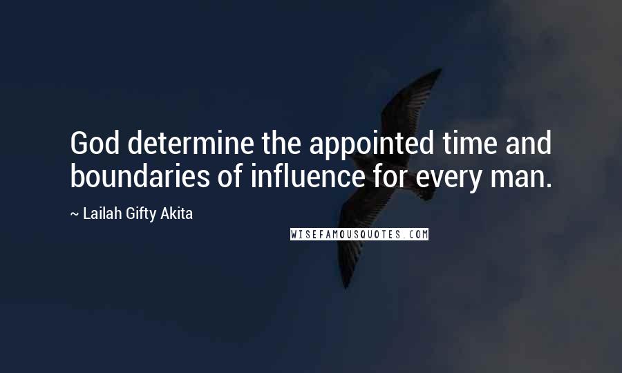 Lailah Gifty Akita Quotes: God determine the appointed time and boundaries of influence for every man.