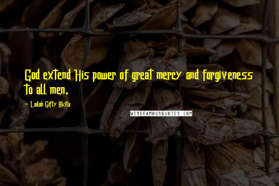 Lailah Gifty Akita Quotes: God extend His power of great mercy and forgiveness to all men.