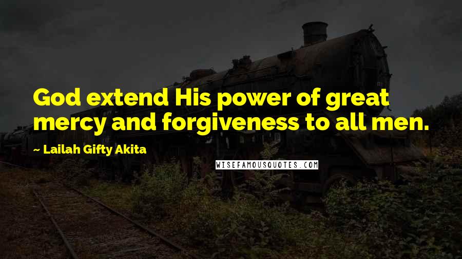 Lailah Gifty Akita Quotes: God extend His power of great mercy and forgiveness to all men.