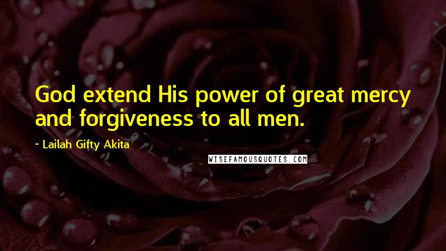 Lailah Gifty Akita Quotes: God extend His power of great mercy and forgiveness to all men.