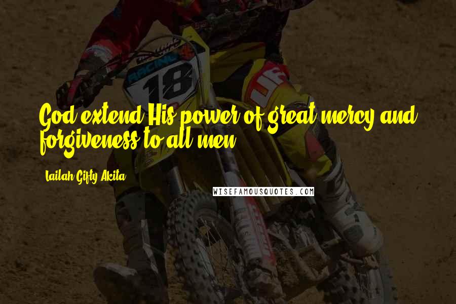 Lailah Gifty Akita Quotes: God extend His power of great mercy and forgiveness to all men.