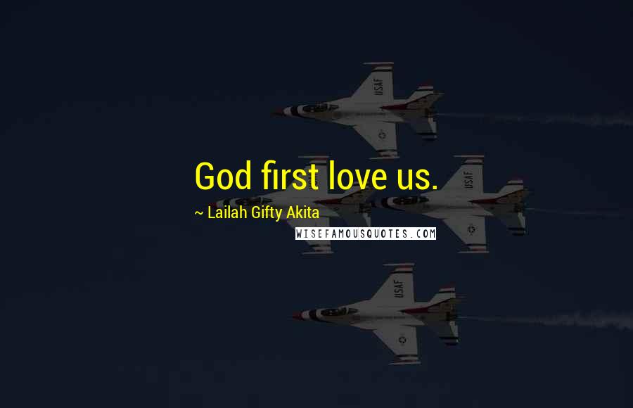 Lailah Gifty Akita Quotes: God first love us.