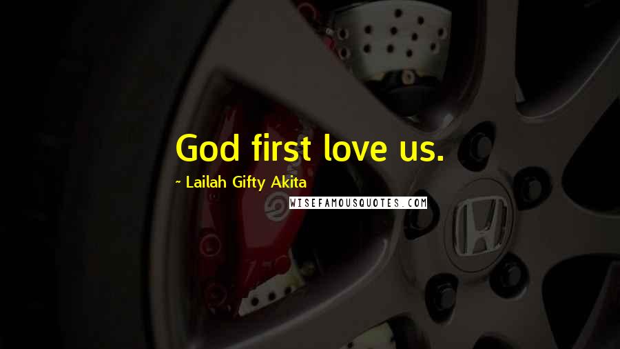 Lailah Gifty Akita Quotes: God first love us.