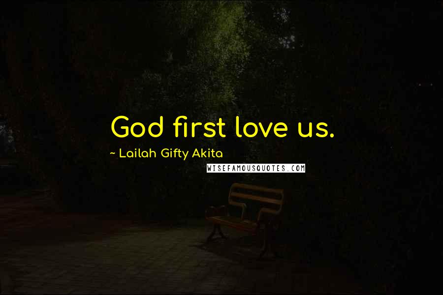 Lailah Gifty Akita Quotes: God first love us.