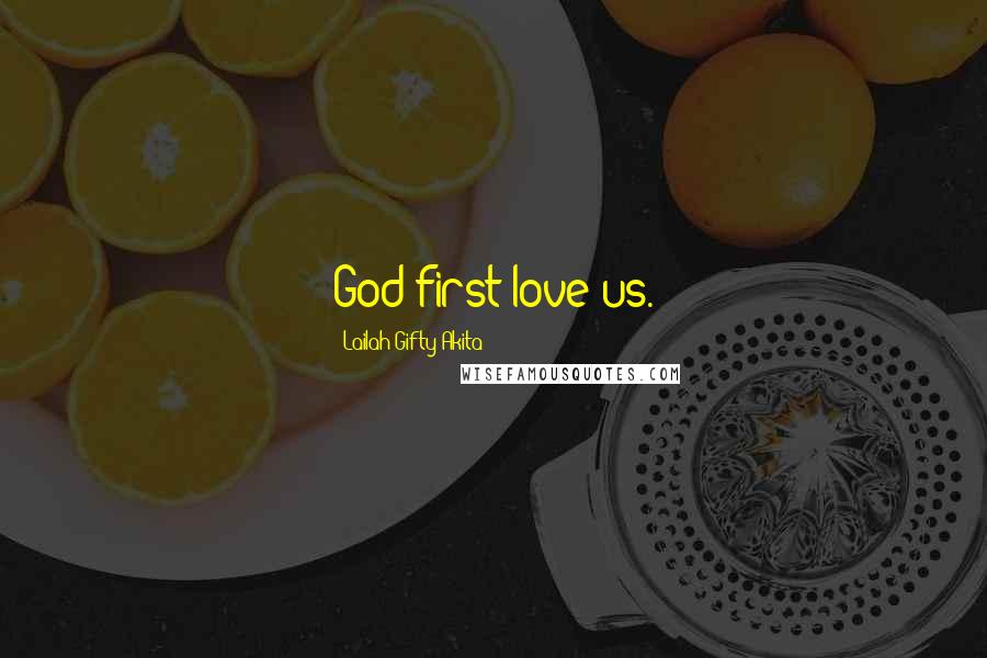 Lailah Gifty Akita Quotes: God first love us.