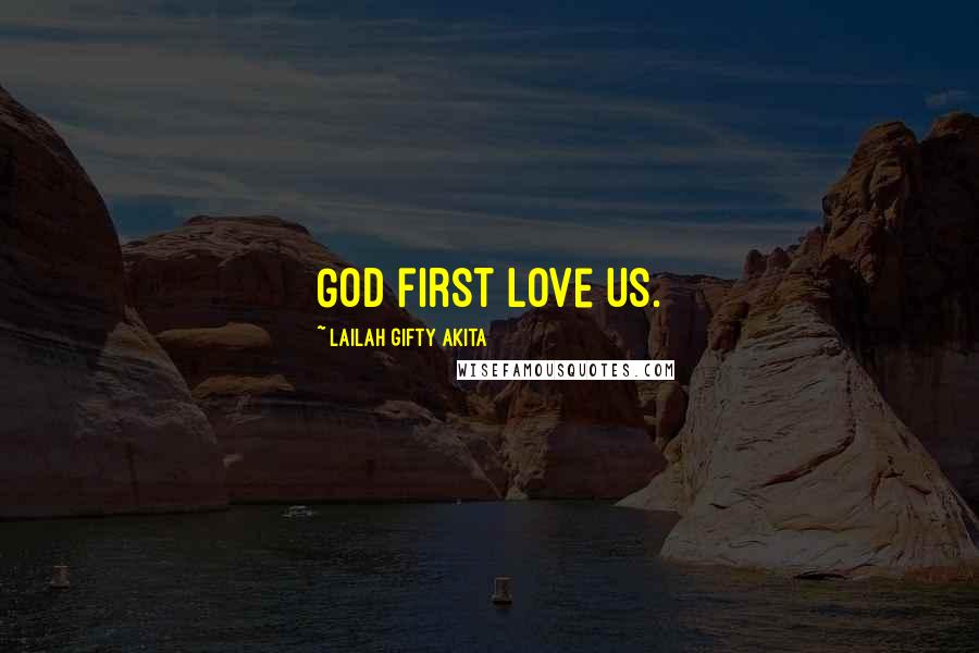 Lailah Gifty Akita Quotes: God first love us.