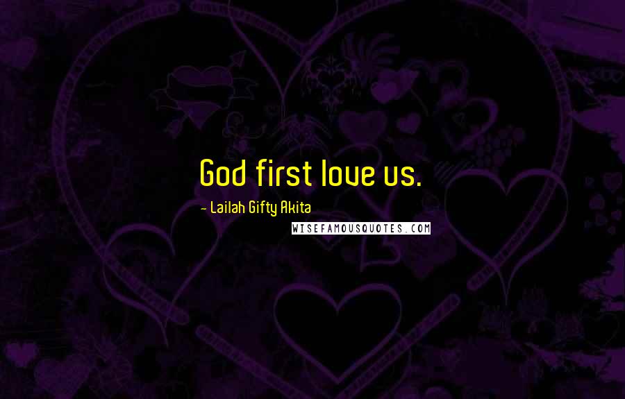Lailah Gifty Akita Quotes: God first love us.