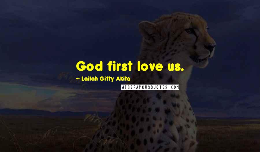 Lailah Gifty Akita Quotes: God first love us.