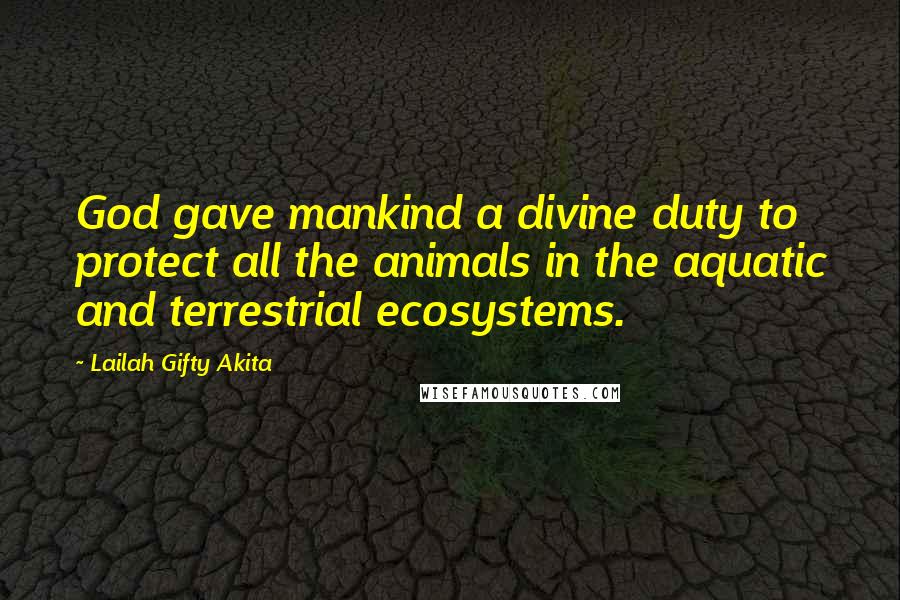 Lailah Gifty Akita Quotes: God gave mankind a divine duty to protect all the animals in the aquatic and terrestrial ecosystems.