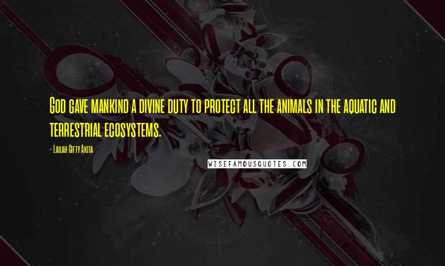 Lailah Gifty Akita Quotes: God gave mankind a divine duty to protect all the animals in the aquatic and terrestrial ecosystems.