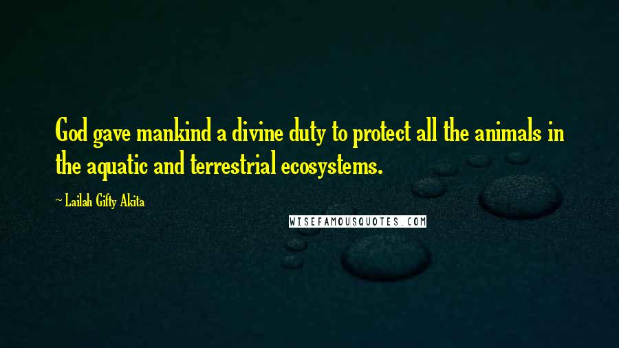 Lailah Gifty Akita Quotes: God gave mankind a divine duty to protect all the animals in the aquatic and terrestrial ecosystems.