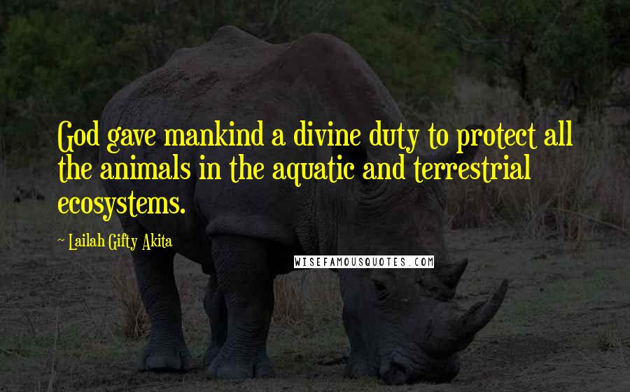 Lailah Gifty Akita Quotes: God gave mankind a divine duty to protect all the animals in the aquatic and terrestrial ecosystems.