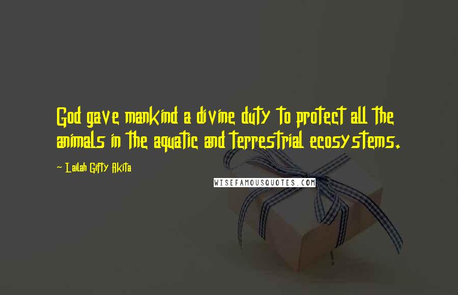 Lailah Gifty Akita Quotes: God gave mankind a divine duty to protect all the animals in the aquatic and terrestrial ecosystems.