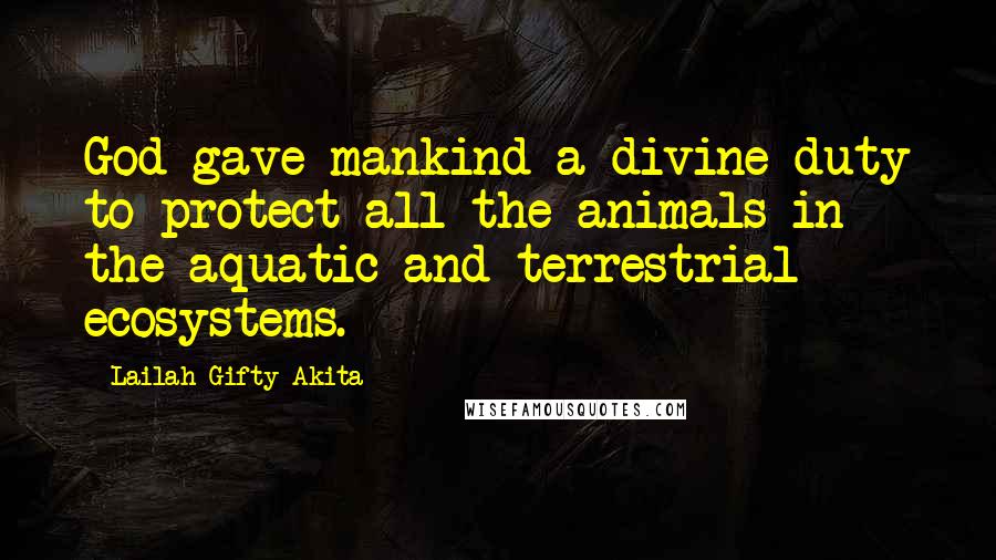 Lailah Gifty Akita Quotes: God gave mankind a divine duty to protect all the animals in the aquatic and terrestrial ecosystems.