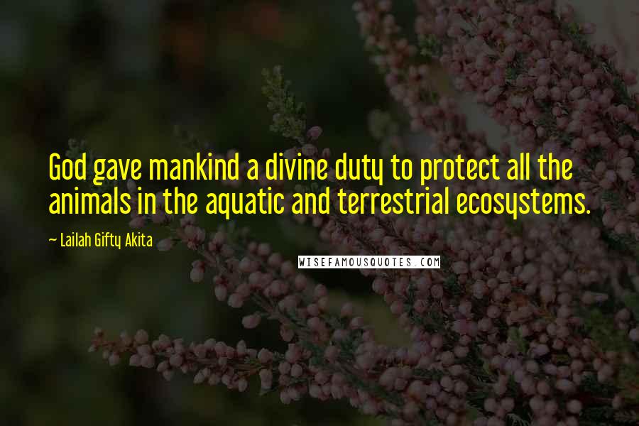 Lailah Gifty Akita Quotes: God gave mankind a divine duty to protect all the animals in the aquatic and terrestrial ecosystems.
