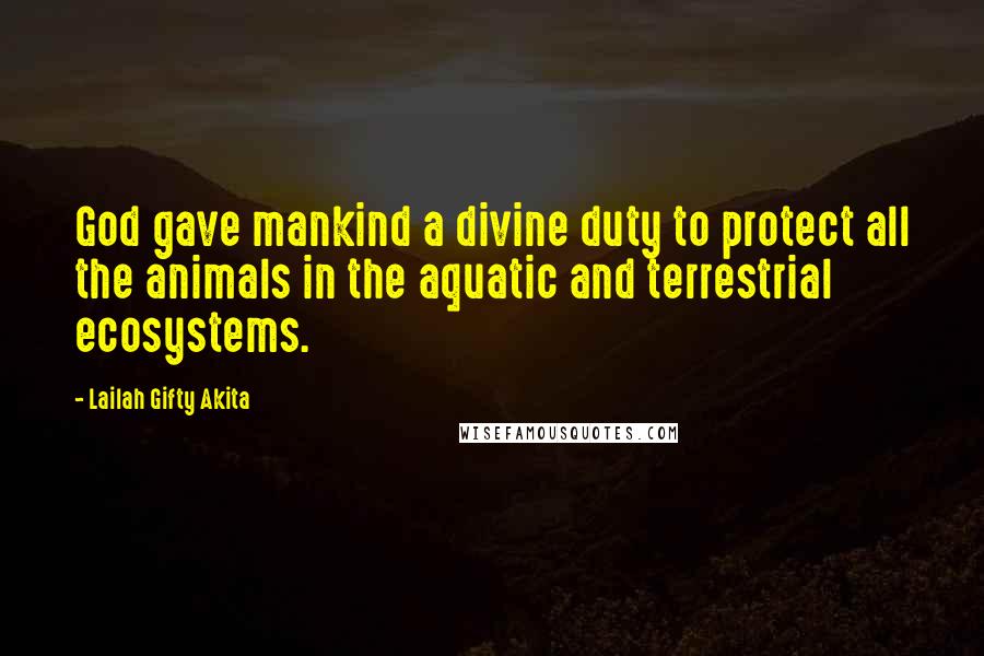 Lailah Gifty Akita Quotes: God gave mankind a divine duty to protect all the animals in the aquatic and terrestrial ecosystems.