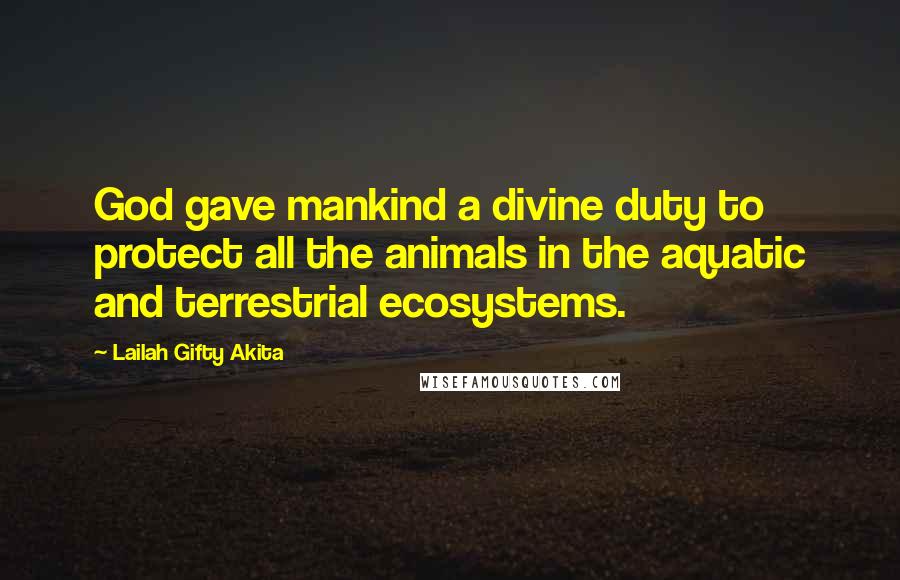 Lailah Gifty Akita Quotes: God gave mankind a divine duty to protect all the animals in the aquatic and terrestrial ecosystems.