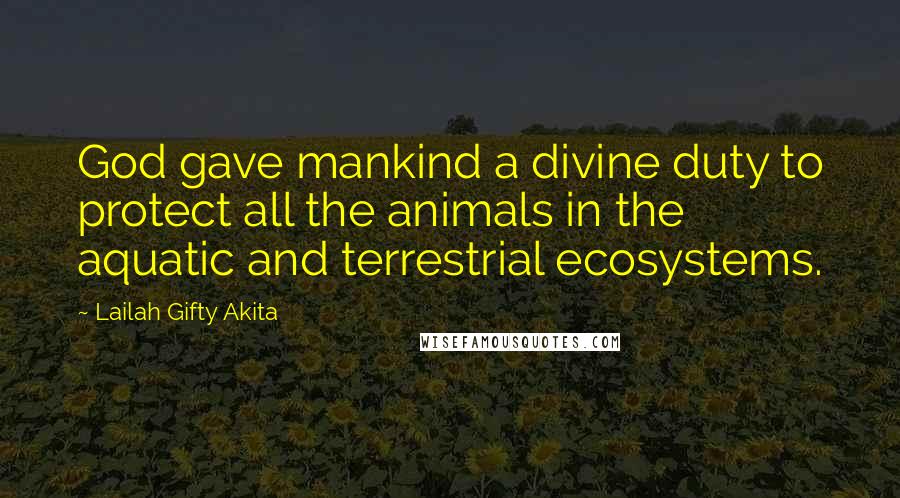 Lailah Gifty Akita Quotes: God gave mankind a divine duty to protect all the animals in the aquatic and terrestrial ecosystems.