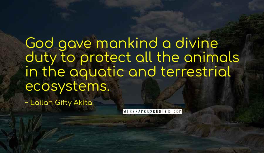 Lailah Gifty Akita Quotes: God gave mankind a divine duty to protect all the animals in the aquatic and terrestrial ecosystems.