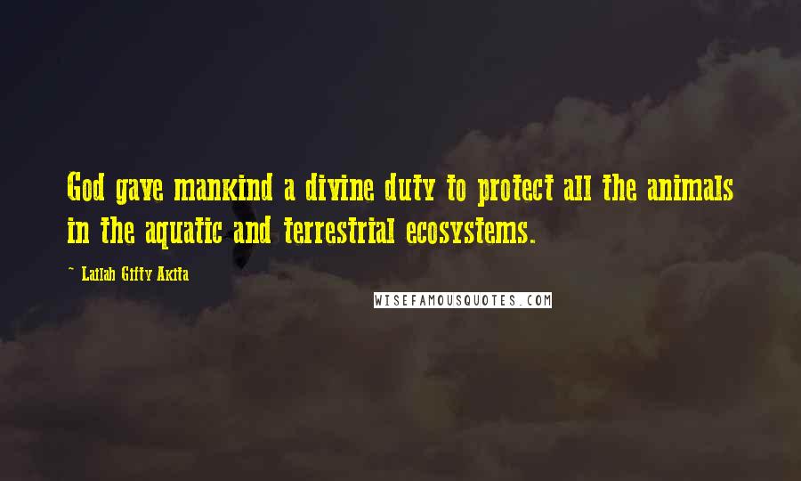 Lailah Gifty Akita Quotes: God gave mankind a divine duty to protect all the animals in the aquatic and terrestrial ecosystems.