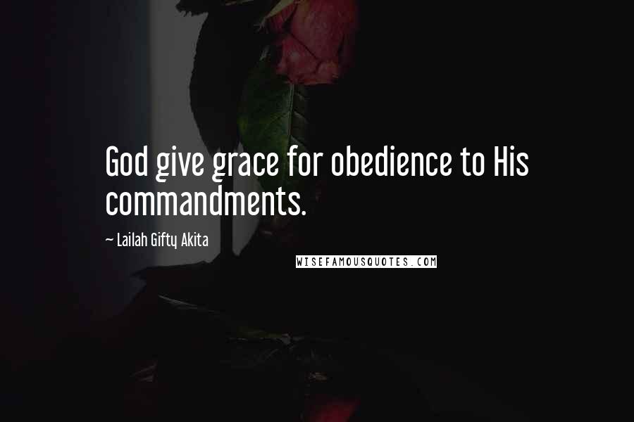 Lailah Gifty Akita Quotes: God give grace for obedience to His commandments.