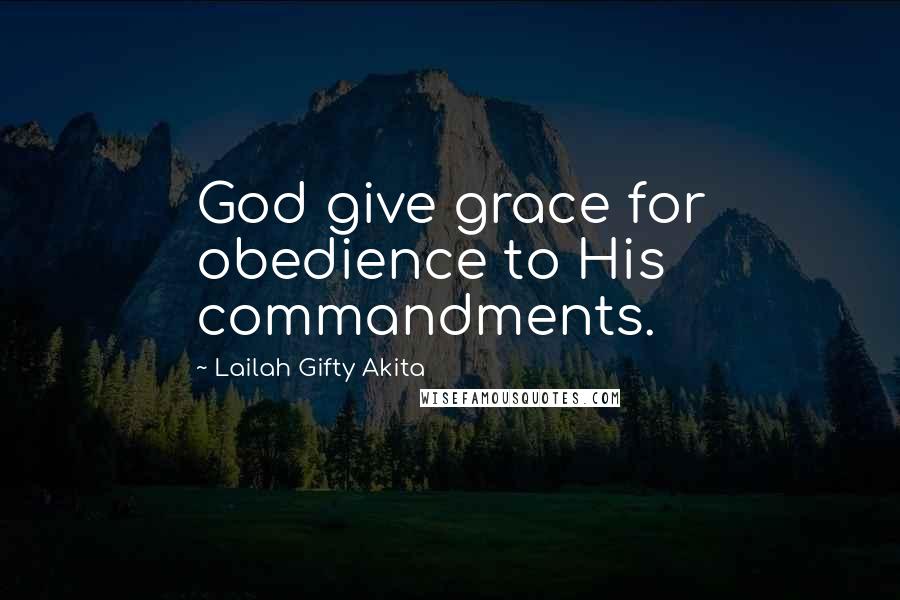 Lailah Gifty Akita Quotes: God give grace for obedience to His commandments.