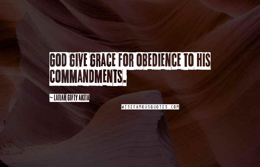 Lailah Gifty Akita Quotes: God give grace for obedience to His commandments.