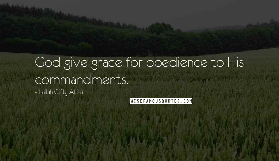 Lailah Gifty Akita Quotes: God give grace for obedience to His commandments.
